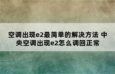 空调出现e2最简单的解决方法 中央空调出现e2怎么调回正常